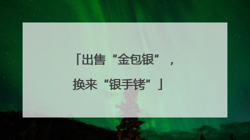 出售“金包银”，换来“银手铐”
