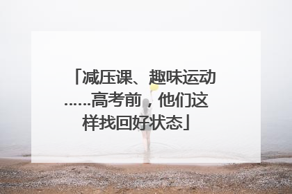减压课、趣味运动……高考前，他们这样找回好状态