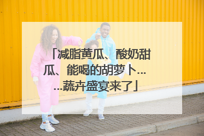 减脂黄瓜、酸奶甜瓜、能喝的胡萝卜……蔬卉盛宴来了