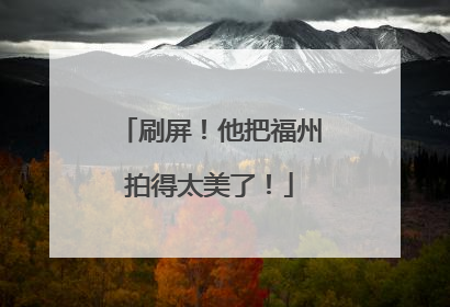 刷屏！他把福州拍得太美了！