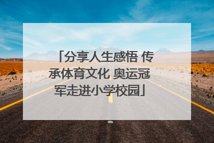 分享人生感悟 传承体育文化 奥运冠军走进小学校园