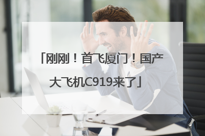 刚刚！首飞厦门！国产大飞机C919来了