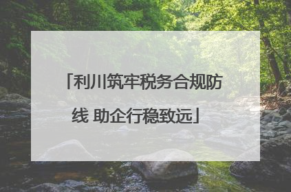 利川筑牢税务合规防线 助企行稳致远