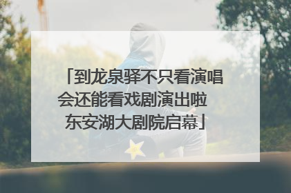 到龙泉驿不只看演唱会还能看戏剧演出啦 东安湖大剧院启幕