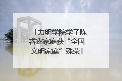 力明学院学子陈睿鑫家庭获“全国文明家庭”殊荣