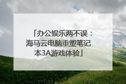 办公娱乐两不误：海马云电脑重塑笔记本3A游戏体验