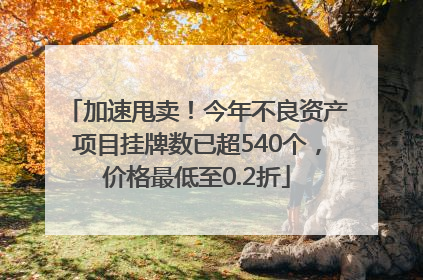 加速甩卖！今年不良资产项目挂牌数已超540个，价格最低至0.2折