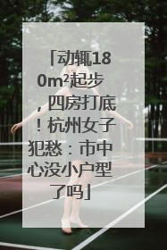 动辄180m²起步，四房打底！杭州女子犯愁：市中心没小户型了吗
