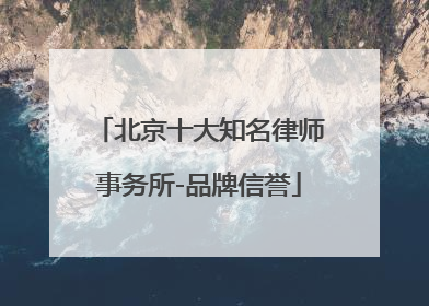 北京十大知名律师事务所-品牌信誉