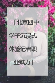 北京四中学子沉浸式体验记者职业魅力