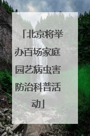 北京将举办百场家庭园艺病虫害防治科普活动