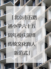 北京市五路通小学六十五周年校庆演绎传统文化育人新范式