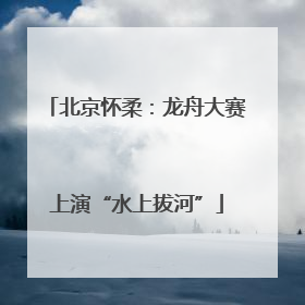 北京怀柔：龙舟大赛上演“水上拔河”