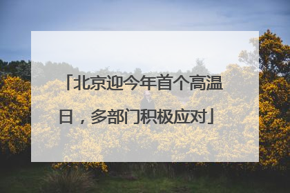北京迎今年首个高温日，多部门积极应对