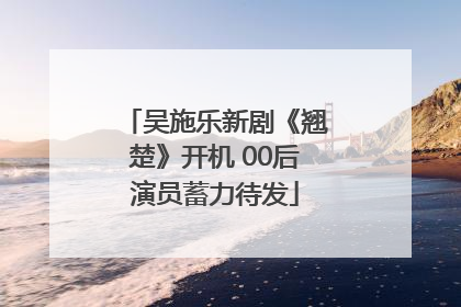 吴施乐新剧《翘楚》开机 00后演员蓄力待发