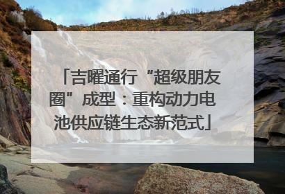 吉曜通行“超级朋友圈”成型：重构动力电池供应链生态新范式