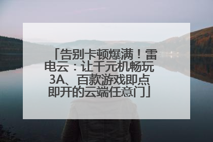 告别卡顿爆满！雷电云：让千元机畅玩3A、百款游戏即点即开的云端任意门