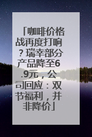 咖啡价格战再度打响？瑞幸部分产品降至6.9元，公司回应：双节福利，并非降价