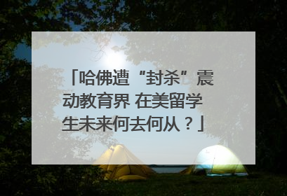 哈佛遭“封杀”震动教育界 在美留学生未来何去何从？