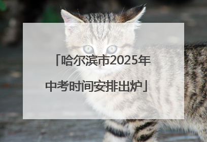 哈尔滨市2025年中考时间安排出炉