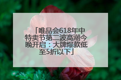 唯品会618年中特卖节第二波高潮今晚开启：大牌爆款低至5折以下