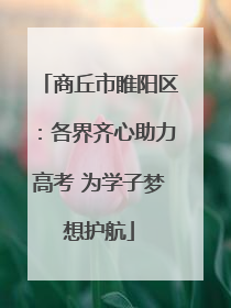 商丘市睢阳区：各界齐心助力高考 为学子梦想护航