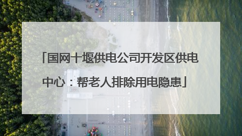 国网十堰供电公司开发区供电中心：帮老人排除用电隐患