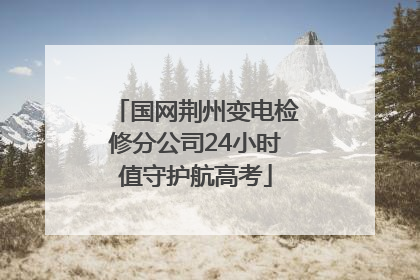 国网荆州变电检修分公司24小时值守护航高考