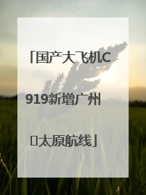 国产大飞机C919新增广州⇌太原航线