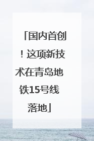 国内首创！这项新技术在青岛地铁15号线落地