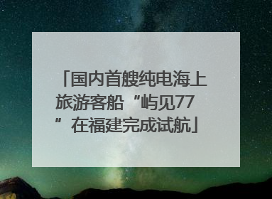 国内首艘纯电海上旅游客船“屿见77”在福建完成试航