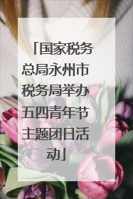 国家税务总局永州市税务局举办五四青年节主题团日活动