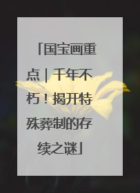 国宝画重点｜千年不朽！揭开特殊葬制的存续之谜