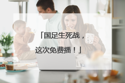 国足生死战，这次免费播！