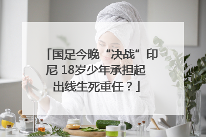国足今晚“决战”印尼 18岁少年承担起出线生死重任？