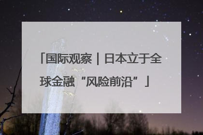 国际观察｜日本立于全球金融“风险前沿”