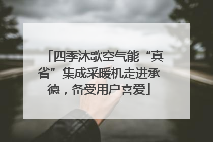 四季沐歌空气能“真省”集成采暖机走进承德，备受用户喜爱