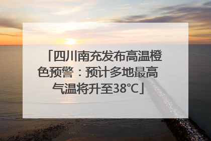 四川南充发布高温橙色预警：预计多地最高气温将升至38℃