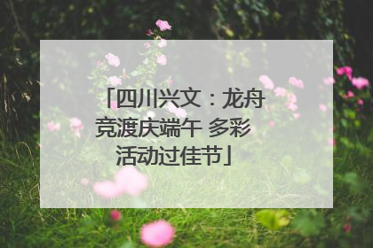 四川兴文：龙舟竞渡庆端午 多彩活动过佳节