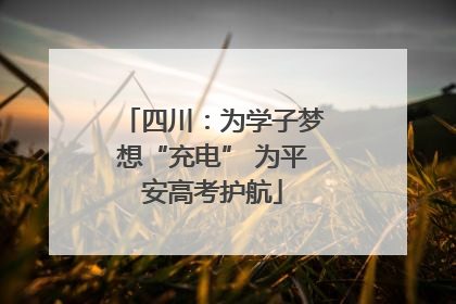 四川：为学子梦想“充电” 为平安高考护航