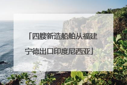 四艘新造船舶从福建宁德出口印度尼西亚