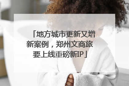 地方城市更新又增新案例，郑州文商旅要上线重磅新IP