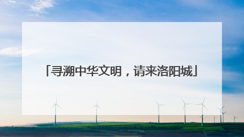 寻溯中华文明，请来洛阳城