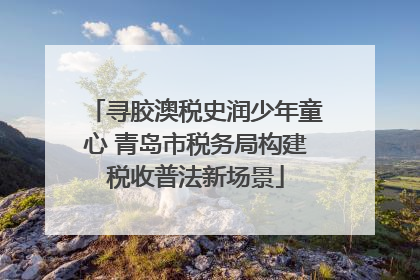 寻胶澳税史润少年童心 青岛市税务局构建税收普法新场景