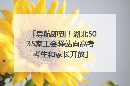导航即到！湖北5035家工会驿站向高考考生和家长开放