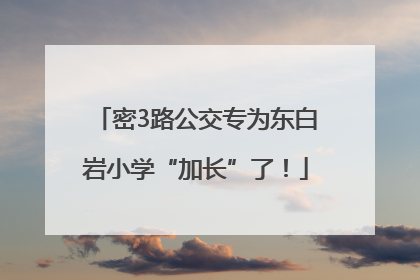 密3路公交专为东白岩小学“加长”了！