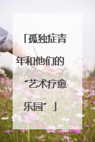 孤独症青年和他们的“艺术疗愈乐园”