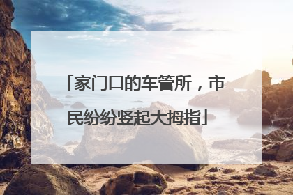 家门口的车管所，市民纷纷竖起大拇指