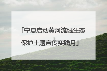 宁夏启动黄河流域生态保护主题宣传实践月