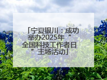 宁夏银川：成功举办2025年“全国科技工作者日”主场活动